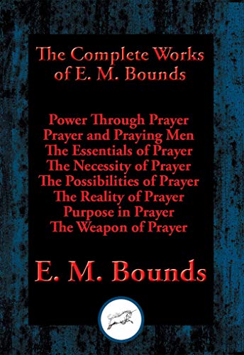 The Complete Works of E. M. Bounds: Power Through Prayer, Prayer and Praying Men, The Essentials of Prayer, The Necessity of Prayer, The Possibilities ... Purpose in Prayer, The Weapon of Prayer - Click to Buy
