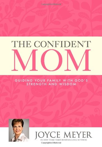 The Confident Mom: Guiding Your Family with God's Strength and Wisdom by Joyce Meyer (2014-01-21) - Click to Buy