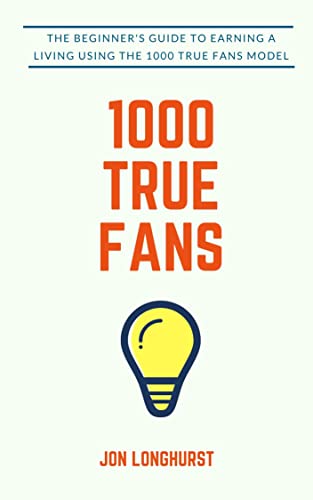 1000 True Fans: Use Kevin Kelly's Simple Idea to Earn A Living Doing What You Love - Click to Buy
