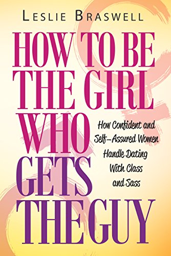How to Be The Girl Who Gets the Guy: How Irresistible, Confident and Self-Assured Women Handle Dating With Class and Sass - Click to Buy