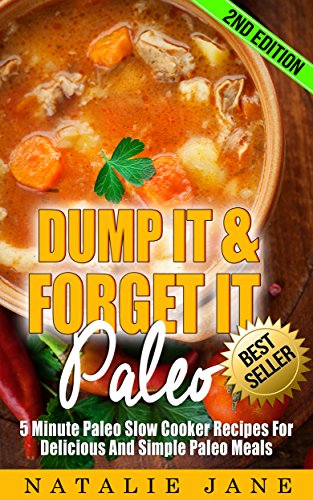 Dump It & Forget It Paleo: 5 Minute Paleo Slow Cooker Recipes For Delicious And Simple Paleo Meals