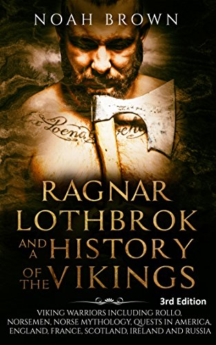 Ragnar Lothbrok and a History of the Vikings: Viking Warriors including Rollo, Norsemen, Norse Mythology, Quests in America, England, France, Scotland, Ireland and Russia [3rd Edition] - Click to Buy