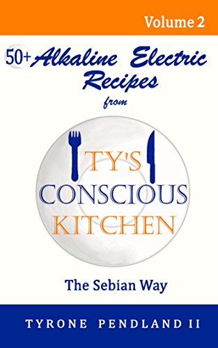 Alkaline Electric Recipes From Ty's Conscious Kitchen: The Sebian Way Volume 2: 56 Recipes Using Only Nutritional Guide Ingredients - Click to Buy