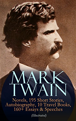 MARK TWAIN: 12 Novels, 195 Short Stories, Autobiography, 10 Travel Books, 160+ Essays & Speeches (Illustrated): Including Letters & Biographies – The Complete ... Arthur's Court, Life on the Mississippi…