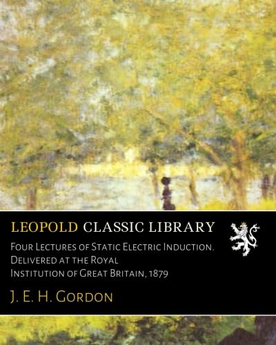 Four Lectures of Static Electric Induction. Delivered at the Royal Institution of Great Britain, 1879 - Click to Buy