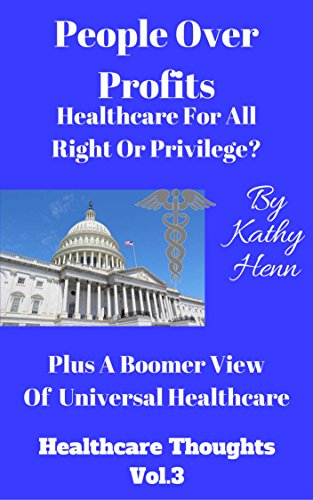 People Over Profits Healthcare For All Right or Privilege ?: Plus A Boomer View Of Universal Healthcare (Healthcare Thoughts Book 3)