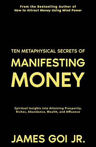 Ten Metaphysical Secrets of Manifesting Money: Spiritual Insights into Attaining Prosperity, Riches, Abundance, Wealth, and Affluence - Click to Buy
