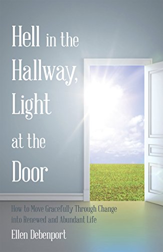 Hell in the Hallway, Light at the Door: How to Move Gracefully Through Change into Renewed and Abundant Life - Click to Buy