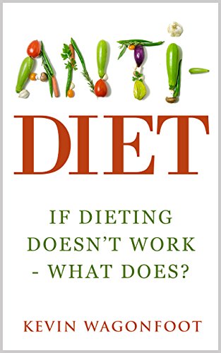 Anti-Diet: If Dieting Doesn't Work - What Does? (Anti Series Book 2)