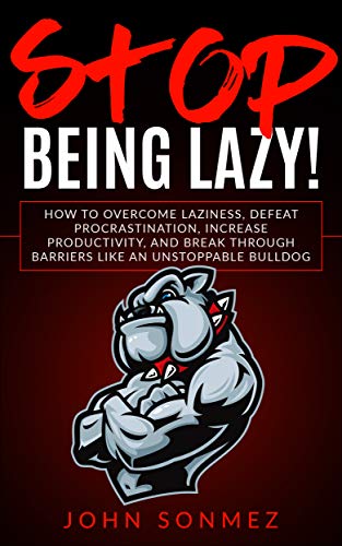 Stop Being Lazy: How to Overcome Laziness, Defeat Procrastination, Increase Productivity, and Break Through Barriers Like an Unstoppable Bulldog - Click to Buy