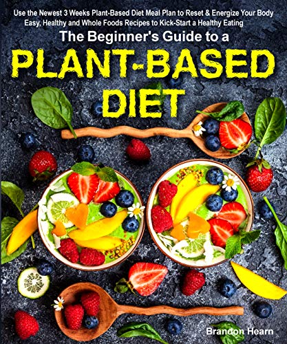 The Beginner's Guide to a Plant-based Diet: Use the Newest 3 Weeks Plant-Based Diet Meal Plan to Reset & Energize Your Body. Easy, Healthy and Whole Foods Recipes to Kick-Start a Healthy Eating - Click to Buy