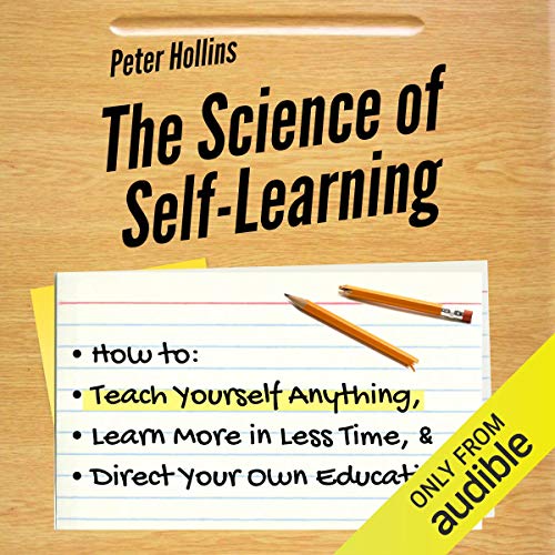 The Science of Self-Learning: How to Teach Yourself Anything, Learn More in Less Time, and Direct Your Own Education - Click to Buy