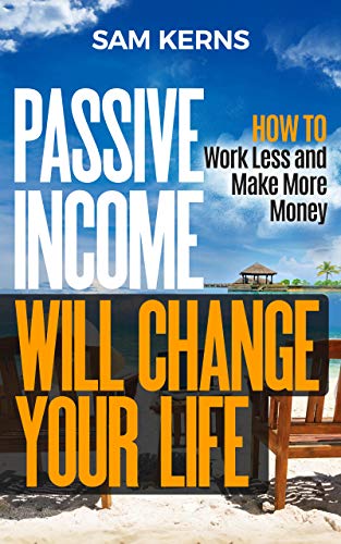 Passive Income Will Change Your Life: How to Work Less and Make More Money (Work from Home Book 9) - Click to Buy