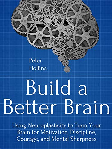 Build a Better Brain: Using Everyday Neuroscience to Train Your Brain for Motivation, Discipline, Courage, and Mental Sharpness (Think Smarter, Not Harder Book 1) - Click to Buy