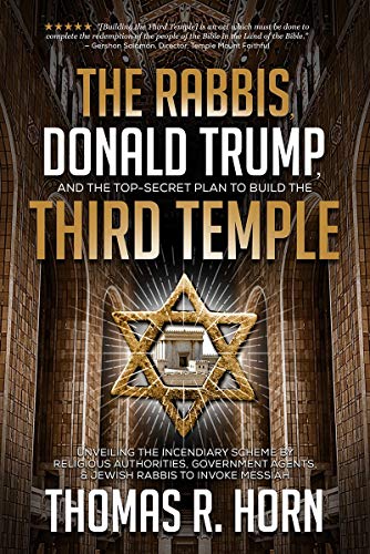 The Rabbis, Donald Trump, and the Top-Secret Plan to Build the Third Temple: : Unveiling the Incendiary Scheme by Religious Authorities, Government Agents, and Jewish Rabbis to Invoke Messiah