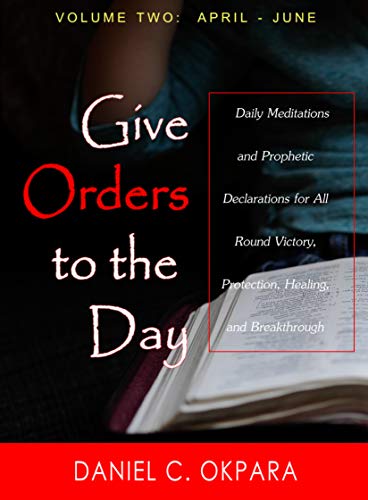Give Orders to the Day (365 Days) April - June: Daily Meditations and Prophetic Declarations for All Round Victory, Protection, Healing, and Breakthrough (Daily Power Book 2) - Click to Buy