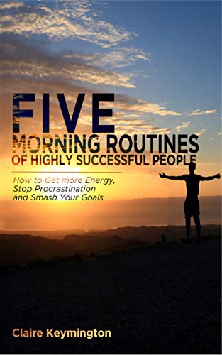 Five Morning Routines of Highly Successful People: How to Get more Energy, Stop Procrastination and Smash Your Goals - Click to Buy
