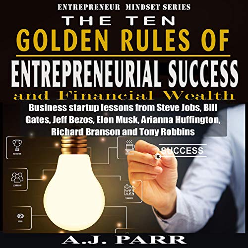 The Ten Golden Rules of Entrepreneurial Success and Financial Wealth: Business Startup Lessons from Steve Jobs, Bill Gates, Jeff Bezos, Elon Musk, Arianna Huffington, Richard Branson and Tony Robbins: Entrepreneur Mindset Series - Click to Buy