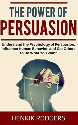 The Power of Persuasion: Understand the Psychology of Persuasion, Influence Human Behavior, and Get Others to Do What You Want - Click to Buy