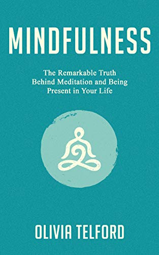 Mindfulness: The Remarkable Truth Behind Meditation and Being Present in Your Life