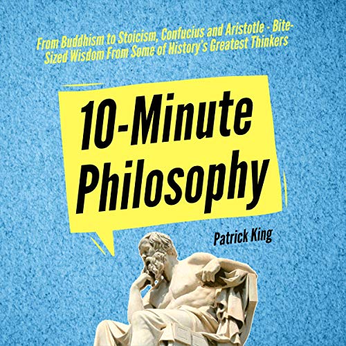 10-Minute Philosophy: From Buddhism to Stoicism, Confucius and Aristotle - Bite-Sized Wisdom From Some of History's Greatest Thinkers - Click to Buy