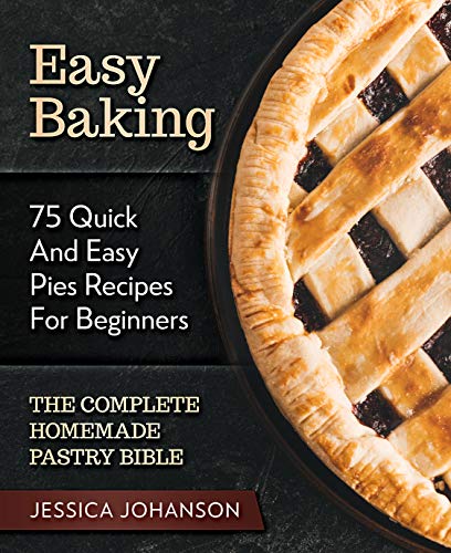 Easy Baking: 75 Quick And Easy Pies Recipes For Beginners. The Complete Homemade Pastry Bible. - Click to Buy