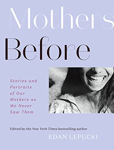 Mothers Before: Stories and Portraits of Our Mothers as We Never Saw Them - Click to Buy