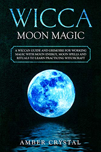 Wicca Moon Magic: A Wiccan Guide and Grimoire for Working Magic with Moon Energy, Moon Spells and Rituals to Learn Practicing Witchcraft - Click to Buy