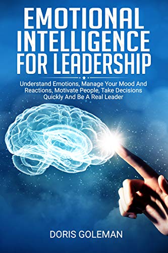 Emotional Intelligence For Leadership: Understand Emotions, Manage Your Mood And Reactions, Motivate People, Take Decisions Quickly And Be A Real Leader (English Edition) - Click to Buy