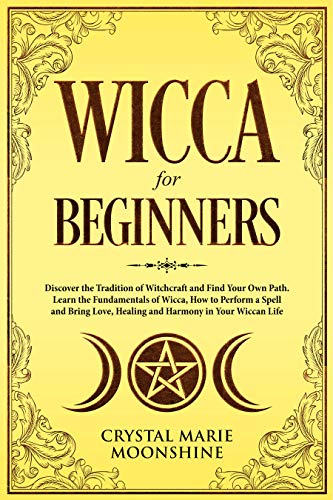 Wicca for Beginners: Discover the Tradition of Witchcraft and Find Your Own Path. Learn the Fundamentals of Wicca, How to Perform a Spell and Bring Love, Healing and Harmony in Your Wiccan Life. - Click to Buy