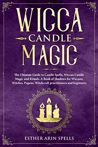 Wicca Candle Magic: The Ultimate Guide to Candle Spells, Wiccan Candle Magic and Rituals. A Book of Shadows for Wiccans, Witches, Pagans, Witchcraft practitioners and beginners.