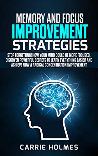 Memory and Focus Improvement Strategies: Stop Forgetting! How Your Mind Could Be More Focused, Discover Powerful Secrets to Learn Everything Easier and Achieve NOW a Radical Concentration Improvement - Click to Buy