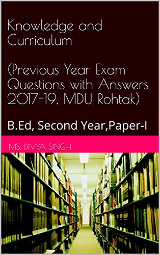Knowledge and Curriculum (Previous Year Exam Questions with Answers 2017-19, MDU Rohtak): B.Ed, Second Year,Paper-I (B.Ed Exam Questions (2017-2019) Book 1) (English Edition) - Click to Buy