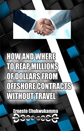 HOW AND WHERE TO REAP MILLIONS OF DOLLARS FROM OFFSHORE CONTRACTS WITHOUT TRAVEL (Knowledge Economy Series Book 4) - Click to Buy