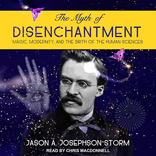 The Myth of Disenchantment: Magic, Modernity, and the Birth of the Human Sciences - Click to Buy