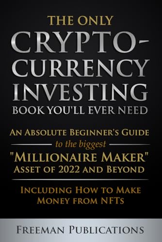 The Only Cryptocurrency Investing Book You'll Ever Need: An Absolute Beginner's Guide to the Biggest "Millionaire Maker" Asset of 2022 and Beyond - Including How to Make Money from NFTs - Click to Buy
