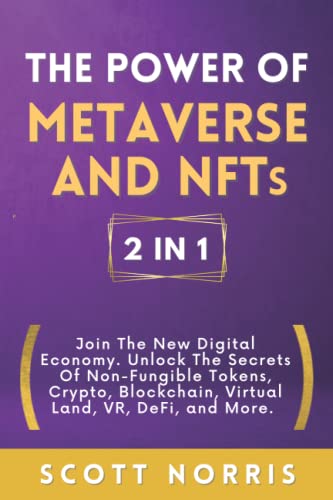 The Power of Metaverse and NFTs, 2 in 1: Join The New Digital Economy. Unlock The Secrets Of Non-Fungible Tokens, Crypto, Blockchain, Virtual Land, VR, DeFi, and More.