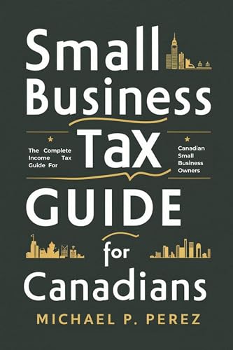 Small Business Tax Guide For Canadians: The Complete Income Tax Guide for Canadian Small Business Owners (Thriving as a Small Business Owner in Canada) (English Edition)