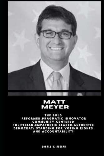 MATT MEYER: The Bold Reformer,Pragmatic Innovator Community-Centered Politician,Empathetic Leader,Authentic Democrat: Standing for Voting Rights and Accountability - Click to Buy