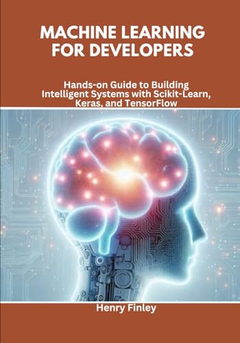Machine Learning for Developers: Hands-on Guide to Building Intelligent Systems with Scikit-Learn, Keras, and TensorFlow