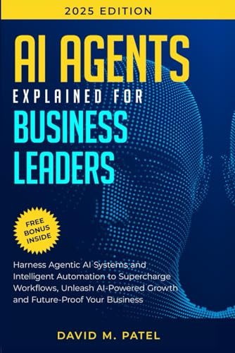 AI Agents Explained for Business Leaders: Harness Agentic AI Systems and Intelligent Automation to Supercharge Workflows, Unleash AI-Powered Growth ... (Generative AI & Chat GPT Mastery Series)