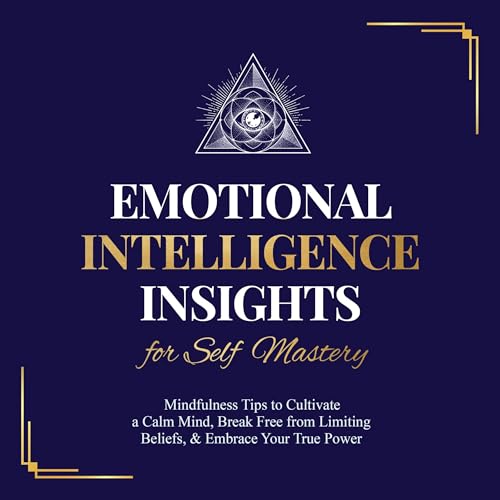 Emotional Intelligence Insights for Self Mastery: Mindfulness Tips to Cultivate a Calm Mind, Break Free from Limiting Beliefs, & Embrace Your True Power - Click to Buy