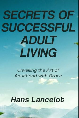 Secrets Of Successful Adult Living: Unveiling The Art of Adulthood With Grace
