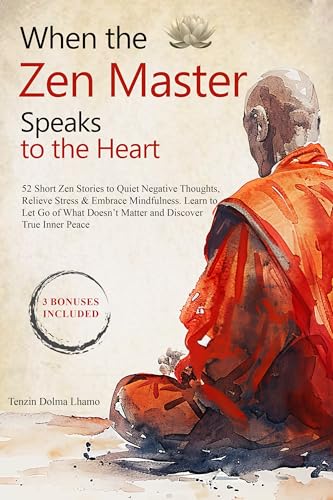 When the Zen Master Speaks to the Heart: 52 Short Zen Stories to Quiet Negative Thoughts, Relieve Stress & Embrace Mindfulness. Learn to Let Go of What ... True Inner Peace (Buddhism for Beginners)