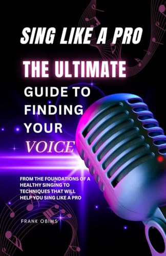 SING LIKE A PRO: The Ultimate Guide to Finding Your Voice - Click to Buy